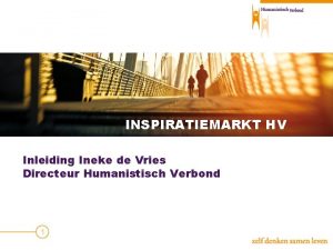 INSPIRATIEMARKT HV Inleiding Ineke de Vries Directeur Humanistisch