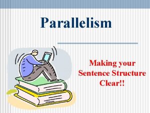 Parallelism Making your Sentence Structure Clear Parallelism 1
