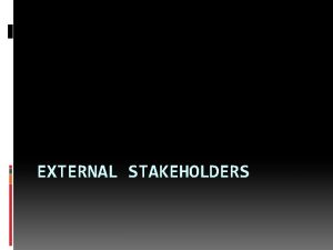 EXTERNAL STAKEHOLDERS Who are external stakeholders for the