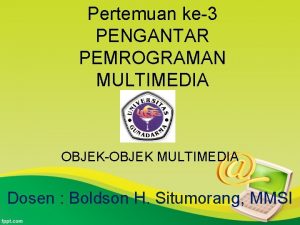 Pertemuan ke3 PENGANTAR PEMROGRAMAN MULTIMEDIA OBJEKOBJEK MULTIMEDIA Dosen