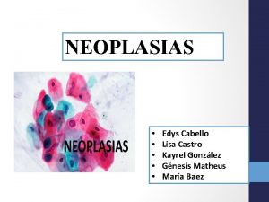 NEOPLASIAS Edys Cabello Lisa Castro Kayrel Gonzlez Gnesis