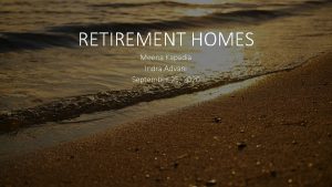 RETIREMENT HOMES Meena Kapadia Indra Advani September 25