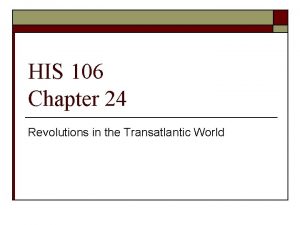 HIS 106 Chapter 24 Revolutions in the Transatlantic