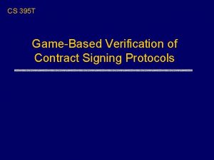 CS 395 T GameBased Verification of Contract Signing
