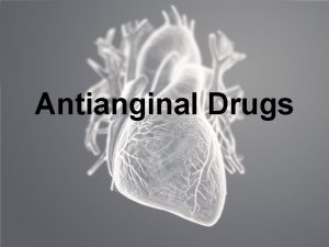 Antianginal Drugs Antianginal drugs Angina pectoris is characterized