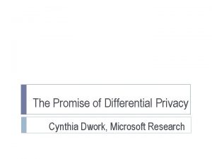 The Promise of Differential Privacy Cynthia Dwork Microsoft
