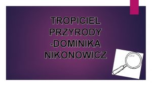 TROPICIEL PRZYRODY DOMINIKA NIKONOWICZ Chodzc caymi dniami w