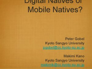 Digital Natives or Mobile Natives Peter Gobel Kyoto