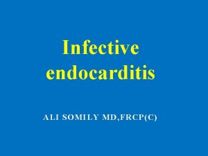 Infective endocarditis ALI SOMILY MD FRCPC Objectives Definition