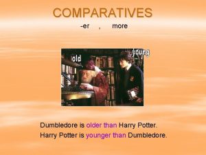 COMPARATIVES er more Dumbledore is older than Harry