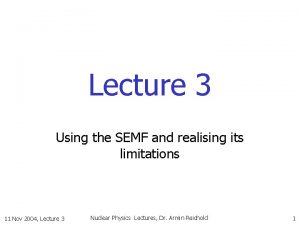 Lecture 3 Using the SEMF and realising its
