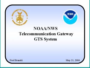NOAANWS Telecommunication Gateway GTS System Fred Branski May