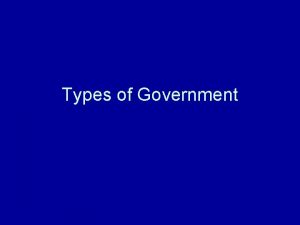Types of Government Types of governmental systems How