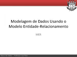 Modelagem de Dados Usando o Modelo EntidadeRelacionamento MER