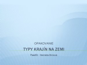 OPAKOVANIE TYPY KRAJN NA ZEMI Paed Dr Henrieta