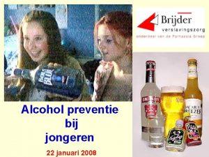 Alcohol preventie bij jongeren 22 januari 2008 Programma