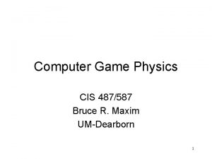 Computer Game Physics CIS 487587 Bruce R Maxim