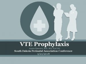 VTE Prophylaxis Annie Siewert MD MS FACOG South