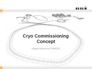 Cryo Commissioning Concept Holger Kollmus fr COMCRY GSI