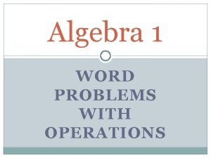 Algebra 1 WORD PROBLEMS WITH OPERATIONS Solve a