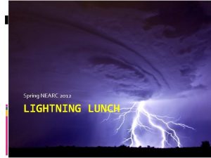 Spring NEARC 2012 LIGHTNING LUNCH Lightning Fast Informative