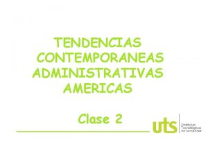 TENDENCIAS CONTEMPORANEAS ADMINISTRATIVAS AMERICAS Clase 2 TENDENCIAS CONTEMPORANEAS