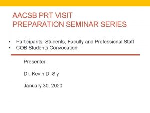 AACSB PRT VISIT PREPARATION SEMINAR SERIES Participants Students