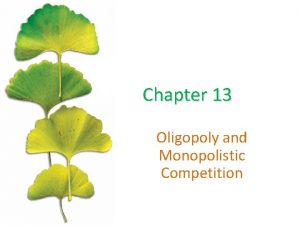 Chapter 13 Oligopoly and Monopolistic Competition Monopolistic Competition