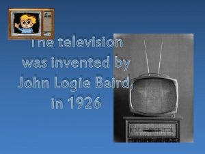 The television was invented by John Logie Baird