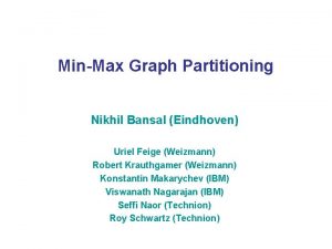 MinMax Graph Partitioning Nikhil Bansal Eindhoven Uriel Feige