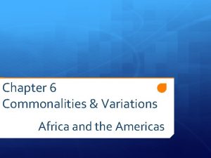 Chapter 6 Commonalities Variations Africa and the Americas