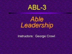 ABL3 Able Leadership Instructors George Crowl Course Outline