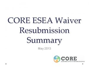 CORE ESEA Waiver Resubmission Summary May 2013 Current