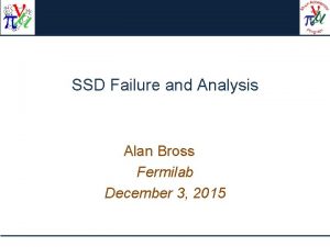 SSD Failure and Analysis Alan Bross Fermilab December