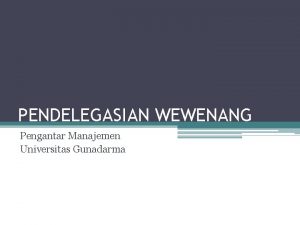PENDELEGASIAN WEWENANG Pengantar Manajemen Universitas Gunadarma Wewenang Authority