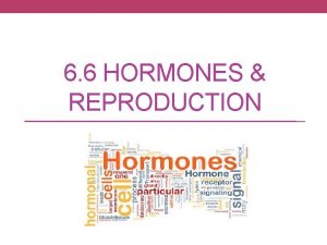 6 6 HORMONES REPRODUCTION Endocrine system Produces and