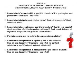 LEZIONE 26 TIPOLOGIE DI DECISIONI DELLA CORTE COSTITUZIONALE