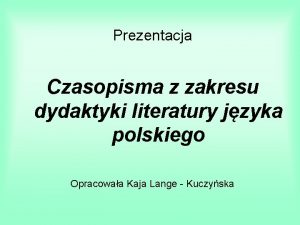 Prezentacja Czasopisma z zakresu dydaktyki literatury jzyka polskiego
