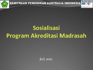 KEMITRAAN PENDIDIKAN AUSTRALIA INDONESIA Sosialisasi Program Akreditasi Madrasah