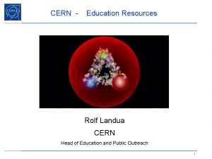 CERN Education Resources Rolf Landua CERN Head of