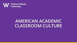 AMERICAN ACADEMIC CLASSROOM CULTURE The American Classroom The