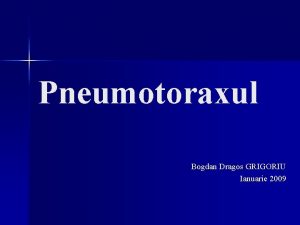 Pneumotoraxul Bogdan Dragos GRIGORIU Ianuarie 2009 Plan Definitie