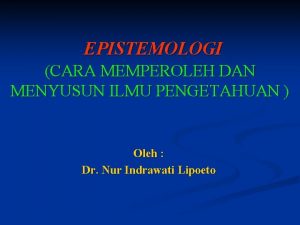 EPISTEMOLOGI CARA MEMPEROLEH DAN MENYUSUN ILMU PENGETAHUAN Oleh