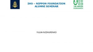 IHO NIPPON FOUNDATION ALUMNI SEMINAR YULIIA NEZHURENKO IHO