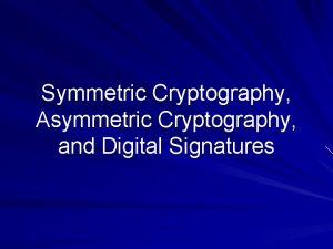 Symmetric Cryptography Asymmetric Cryptography and Digital Signatures Symmetric