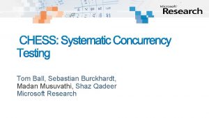 CHESS Systematic Concurrency Testing Tom Ball Sebastian Burckhardt