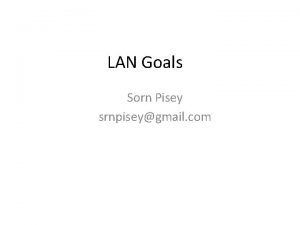 LAN Goals Sorn Pisey srnpiseygmail com Why use