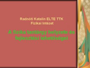 Radnti Katalin ELTE TTK Fizikai Intzet A fizika