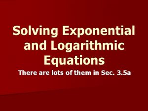 Solving Exponential and Logarithmic Equations There are lots