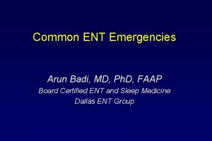 Common ENT Emergencies Arun Badi MD Ph D